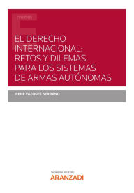 Title: El Derecho Internacional: retos y dilemas para los Sistemas de Armas Autónomas, Author: Irene Vázquez Serrano