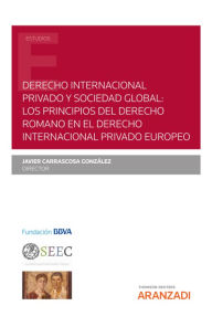 Title: Derecho internacional privado y sociedad global: los principios del derecho romano en el derecho internacional privado europeo, Author: Javier Carrascosa González