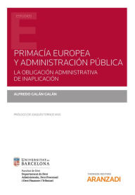 Title: Primacía europea y administración pública. La obligación administrativa de inaplicación, Author: Alfredo Galán Galán