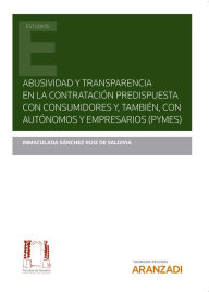 Title: Abusividad y transparencia en la contratación predispuesta con consumidores y, también, con autónomos y empresarios (Pymes), Author: Inmaculada Sánchez Ruiz de Valdivia