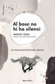 Title: Al bosc no hi ha silenci: La comunicació d'animals i plantes, Author: Madlen Ziege