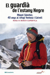 Title: El guardià de l'estany Negre: Miquel Sánchez, 40 anys al refugi Ventosa i Calvell, Author: Rosa M. Bosch Capdevila