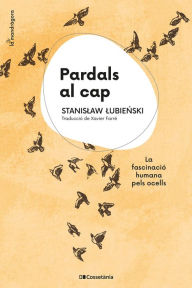 Title: Pardals al cap: La fascinació humana pels ocells, Author: Stanislaw Lubienski