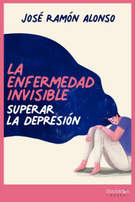 Title: La enfermedad invisible: Superar la depresión, Author: José Ramón Alonso