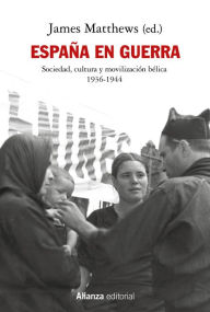 Title: España en guerra: Sociedad, cultura y movilización bélica 1936-1944, Author: James Matthews