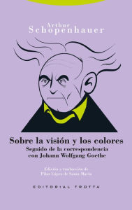 Title: Sobre la visión y los colores: Seguido de la correspondencia con Joham Wolfgang Goethe, Author: Arthur Schopenhauer