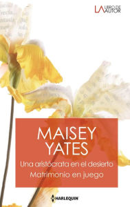 Title: Una aristócrata en el desierto - Matrimonio en juego, Author: Maisey Yates