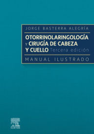 Title: Otorrinolaringología y cirugía de cabeza y cuello: Manual ilustrado: Manual ilustrado, Author: Jorge Basterra Alegría