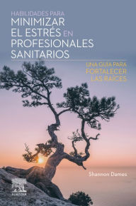Title: Habilidades para minimizar el estrés en profesionales sanitarios: Una guía para fortalecer las raíces, Author: Shannon Dames RN