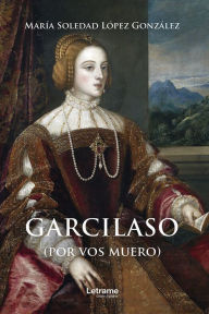 Title: Garcilaso: (Por vos muero), Author: María Soledad López González