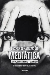 Title: Despersonalización Mediática: Abuso linchamiento y genocidio, Author: Josué Vicente Ocegueda Hernández