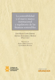 Title: La sostenibilidad y el nuevo marco institucional y regulatorio de las finanzas sostenibles, Author: José María López Jiménez