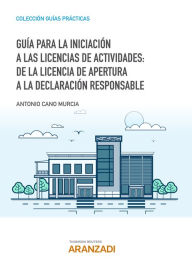 Title: Guía para la iniciación a las licencias de actividades: de la licencia de apertura a la declaración responsable, Author: Antonio Cano Murcia