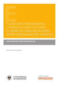 Title: Pluralismo ordinamental y derecho constitucional: El derecho como relaciones entre ordenamientos jurídicos, Author: Juan Francisco Sánchez Barrilao