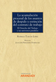 Title: La acumulación procesal de los asuntos de despido y extinción del contrato de trabajo: El Derecho del Trabajo y sus universos paralelos, Author: Rodrigo Tascón López