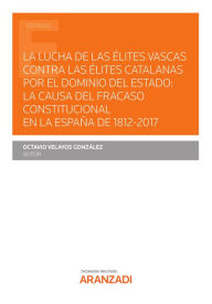 Title: La lucha de las élites vascas contra las élites catalanas por el dominio del Estado: la causa del fracaso constitucional en la España de 1812-2017, Author: Octavio Velayos González