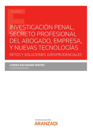 Title: Investigación penal, secreto profesional del abogado, empresa, y nuevas tecnologías: Retos y soluciones jurisprudenciales, Author: Lorena Bachmaier Winter
