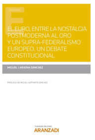 Title: El Euro, entre la nostalgia postmoderna al oro y un supra-federalismo europeo. Un debate constitucional, Author: Miguel J Arjona Sánchez