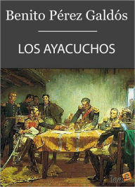 Title: Los Ayacuchos (Episodios Nacionales III - 9), Author: Benito Pérez Galdós