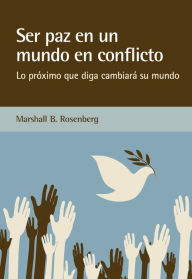 Title: Ser paz en un mundo en conflicto: Lo próximo que diga cambiará su mundo, Author: Marshall B. Rosenberg