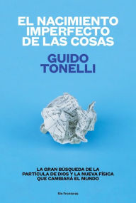 Title: El nacimiento imperfecto de las cosas: La gran bï¿½squeda de ï¿½la partï¿½cula de Diosï¿½ y la nueva fï¿½sica que cambiarï¿½ el mundo, Author: Guido Emilio Tonelli