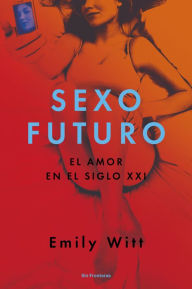 Title: Sexo Futuro: El Amor En El Siglo XXI, Author: Emily Witt