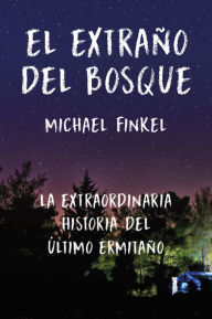 Title: El extraño del bosque: La extraordinaria historia del último ermitaño (The Stranger in the Woods: The Extraordinary Story of the Last True Hermit), Author: Michael Finkel