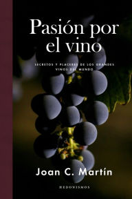 Title: Pasión por el vino: Secretos y placeres de los grandes vinos del mundo, Author: Joan C. Martín