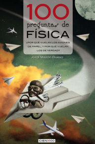 Title: 100 preguntas de fisica: Por que vuelan los aviones de papel, y por que vuelan los de verdad?, Author: Jordi Mazon Bueso