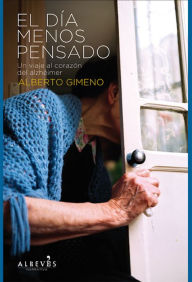 Title: El día menos pensado: Un viaje al corazón del Alzhéimer, Author: Alberto Gimeno
