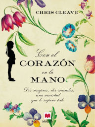 Title: Con el corazón en la mano: Dos mujeres, dos mundos, una amistad que lo supera todo., Author: Chris Cleave