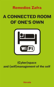 Title: A Connected Room of One's Own: (Cyber)space and (self)management on the self, Author: Remedios Zafra