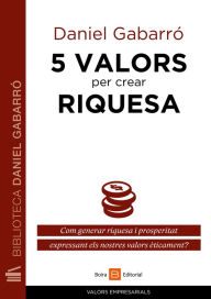 Title: 5 valors per crear riquesa: Com generar riquesa i prosperitat expressant els nostres valors èticament?, Author: Daniel Gabarró