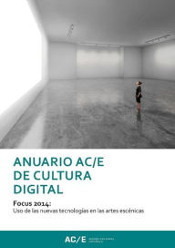 Title: Anuario AC/E de Cultura Digital 2014: Focus 2014: Uso des las nuevas tecnologías en las artes escénicas, Author: Acción Cultural Española