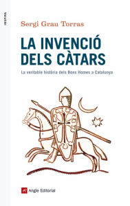 Title: La invenció dels càtars: La veritable història dels Bons Homes a Catalunya, Author: Sergi Grau Torras
