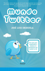 Title: Mundo Twitter: Una guía para comprender y dominar la plataforma que cambió la red, Author: José Luis Orihuela