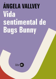 Title: Vida sentimental de Bugs Bunny, Author: Ángela Vallvey