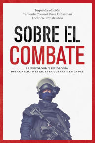 Title: Sobre el combate: La psicología y fisiología del conflicto letal en la guerra y en la paz, Author: Dave Grossman