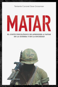 Title: Matar: El coste psicológico de aprender a matar en la guerra y en la sociedad, Author: Dave Grossman