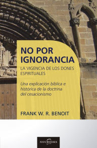 Title: No por ignorancia: La vigencia de los dones espirituales, Author: Frank W. R. Benoit