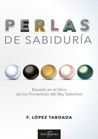Title: Perlas de sabiduría: Basado en el Libro de los Proverbios del Rey Salomón, Author: Francisco López Taboada