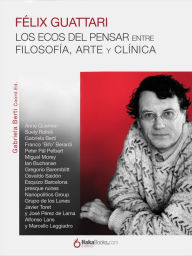 Title: Félix Guattari. Los ecos del pensar: Entre filosofía, arte y clínica, Author: Gabriela Berti
