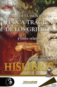 Title: Acerca de la virtud en la época trágica de los griegos y otros relatos: IV Premio de Hislibris, Author: Luis Villalón Camacho
