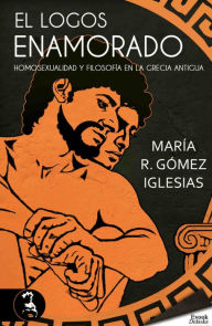 Title: El logos enamorado; homosexualidad y filosofía en la Grecia antigua, Author: María R. Gómez Iglesias