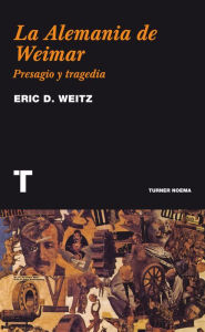 Title: La Alemania de Weimar: Presagio y tragedia, Author: Eric D. Weitz