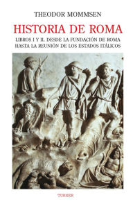 Title: Historia de Roma. Libros I y II: Desde la fundación de Roma hasta la reunión de los Estados Itálicos, Author: Theodor Mommsen