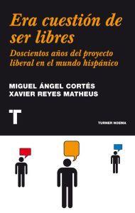 Title: Era cuestión de ser libres: Doscientos años del proyecto liberal en el mundo hispánico, Author: Miguel Ángel Cortés