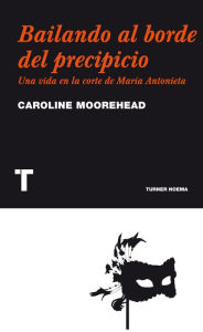 Title: Bailando al borde del precipicio: Una vida en la corte de María Antonieta, Author: Caroline Moorehead