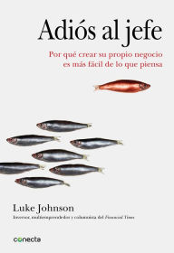 Title: Adiós al jefe: Por qué crear su propio negocio es más fácil de lo que piensa, Author: Luke Johnson