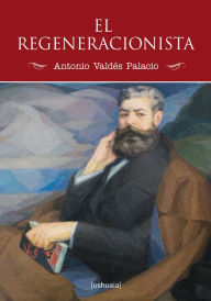 Title: El regeneracionista, Author: Antonio Valdés Palacio